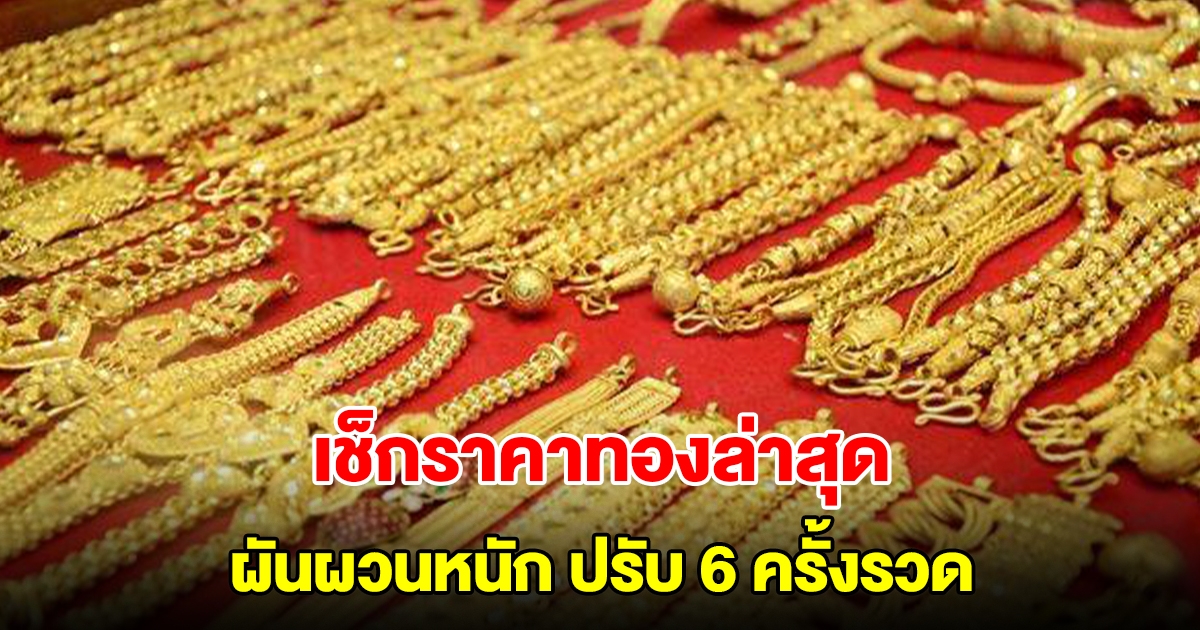 เช็กราคาทองล่าสุด ผันผวนหนัก ปรับ 6 ครั้งรวด รีบตัดสินใจ