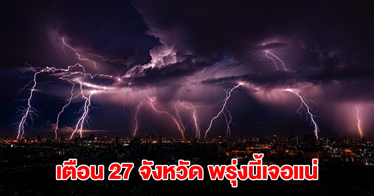 เปิดรายชื่อ 27 จังหวัด พรุ่งนี้เจอฝนถล่มหนักสุด เตรียมรับมือ