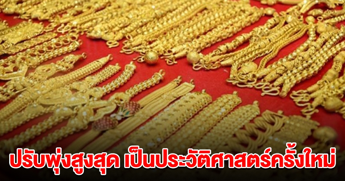 ราคาทองคำไทย ปรับพุ่งสูงสุด เป็นประวัติศาสตร์ครั้งใหม่