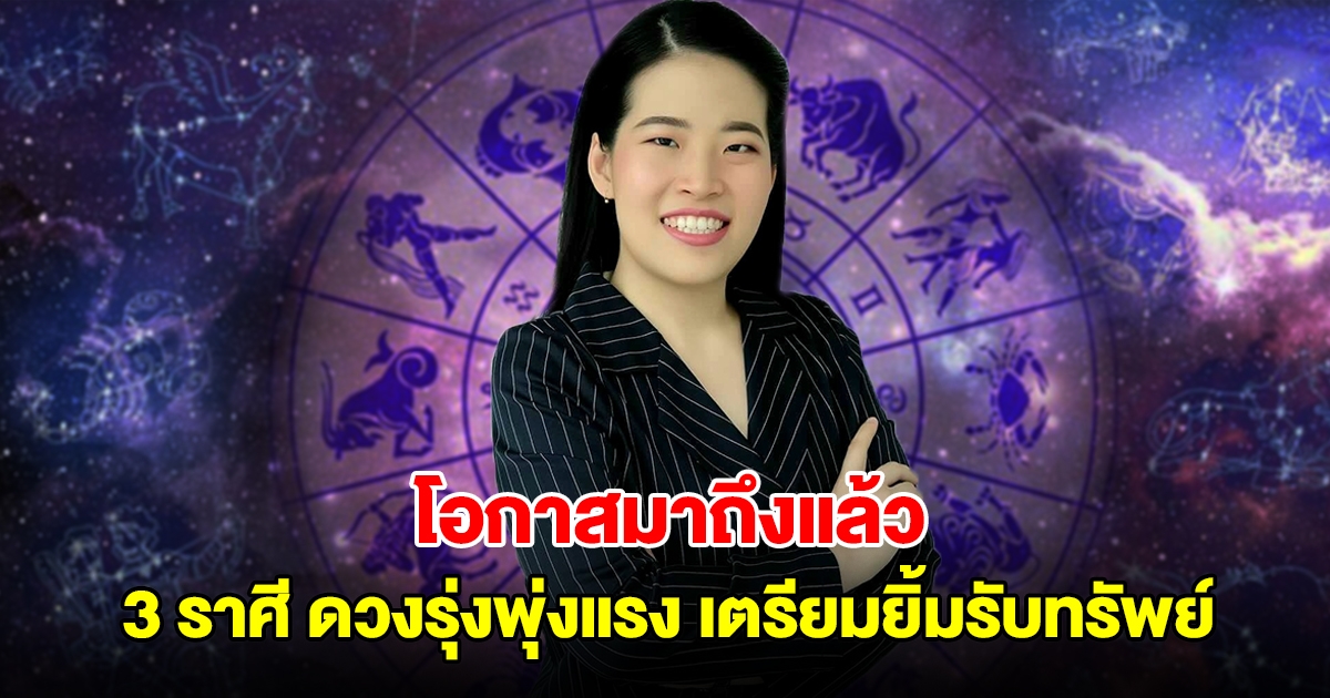 โอกาสมาถึงแล้ว 3 ราศี ดวงรุ่งพุ่งแรง เตรียมยิ้มรับทรัพย์