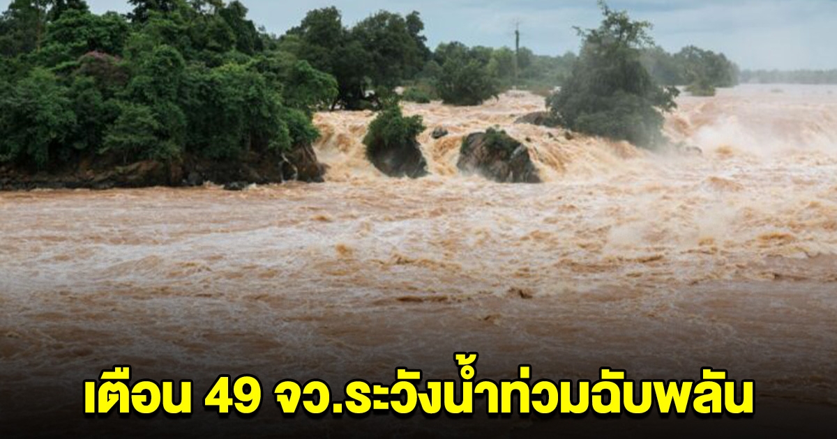 ปภ.ประกาศเตือน 49 จังหวัด ระวังน้ำท่วมฉับพลัน น้ำป่าไหลหลาก