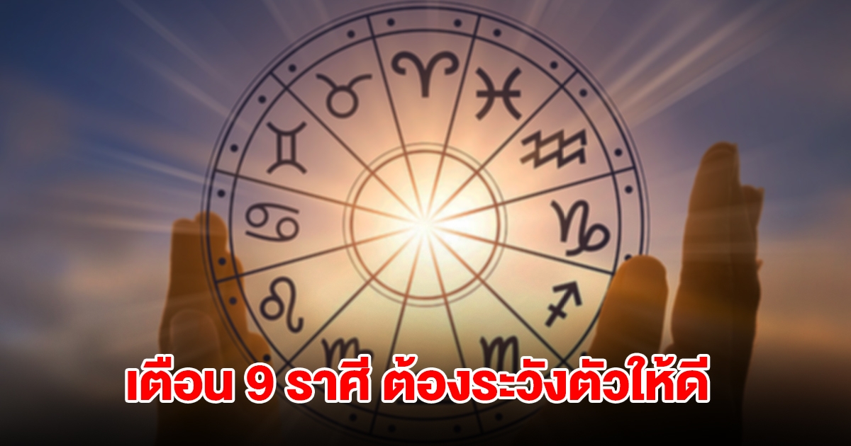 เตือน 9 ราศี ต้องระวังตัวให้ดี