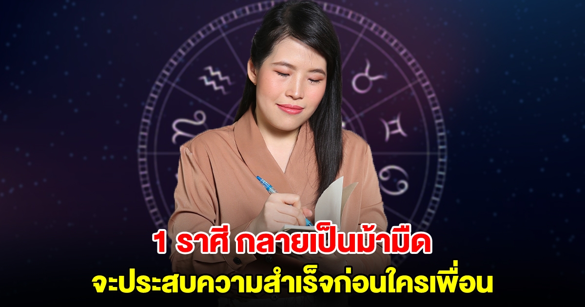 1 ราศี กลายเป็นม้ามืด จะประสบความสำเร็จก่อนใครเพื่อน