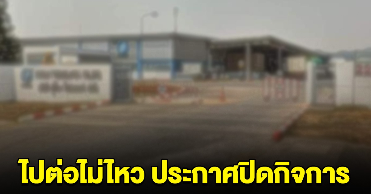 ด่วน! บริษัทดังไปต่อไม่ไหว ประกาศปิดกิจการ ตกงานกันทั้งโรงงาน