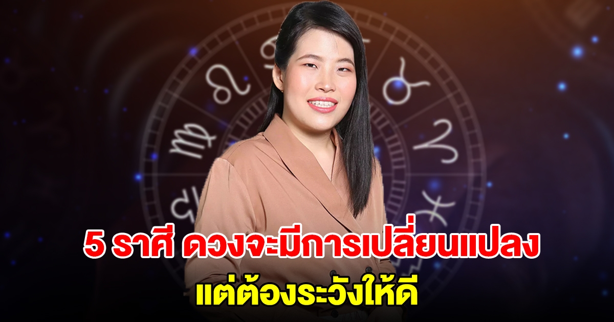 5 ราศี ดวงกำลังจะมีการเปลี่ยนแปลงเกิดขึ้น แต่ต้องระวัง