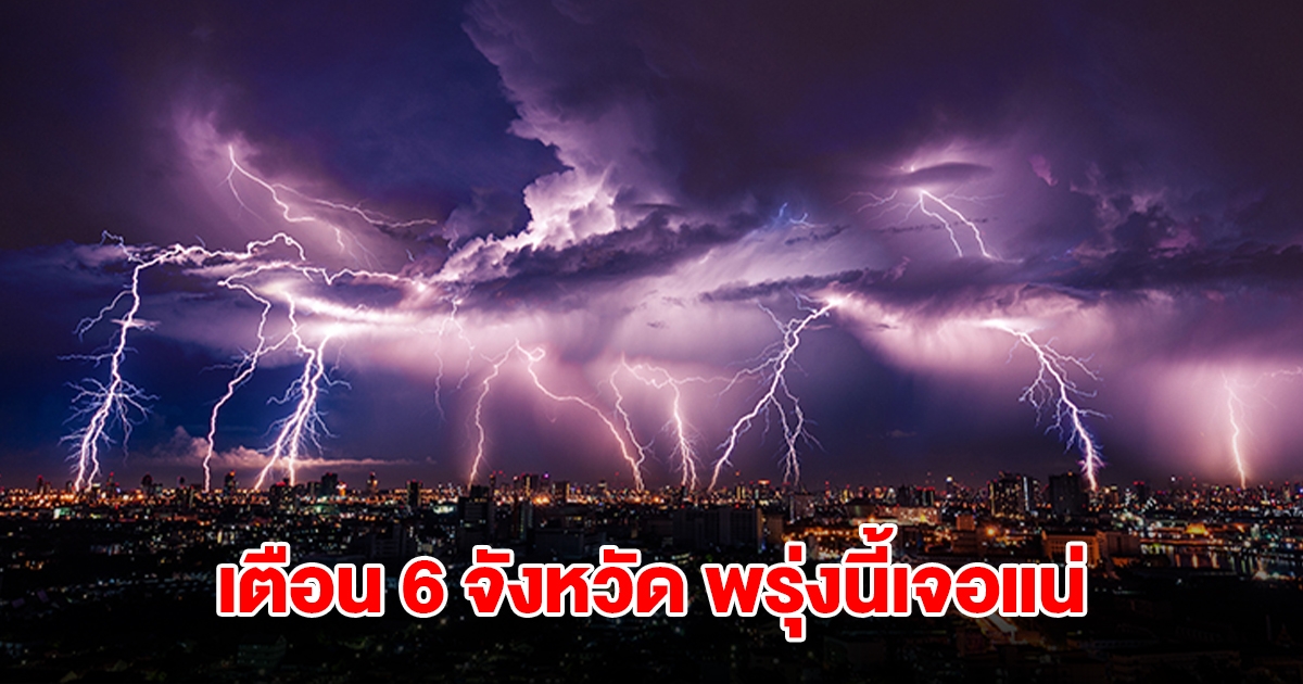 เปิดรายชื่อ 6 จังหวัด พรุ่งนี้เจอฝนถล่มหนักสุด เตรียมรับมือ