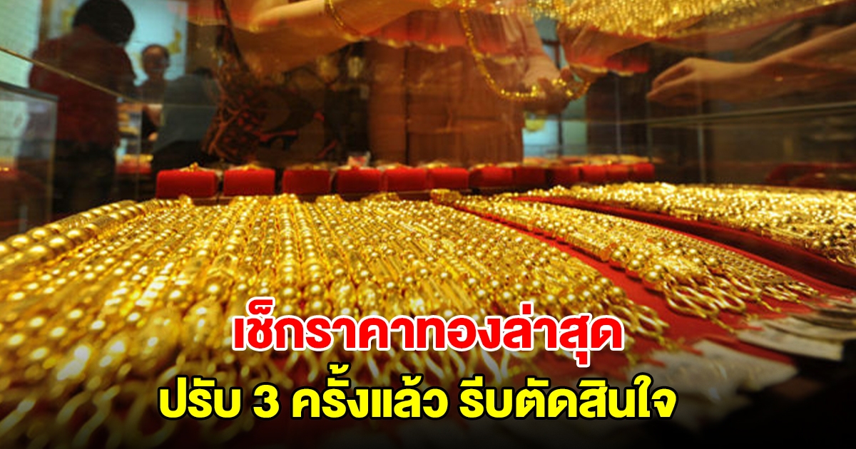 เช็กราคาทองล่าสุด ปรับ 3 ครั้งแล้ว รีบตัดสินใจ