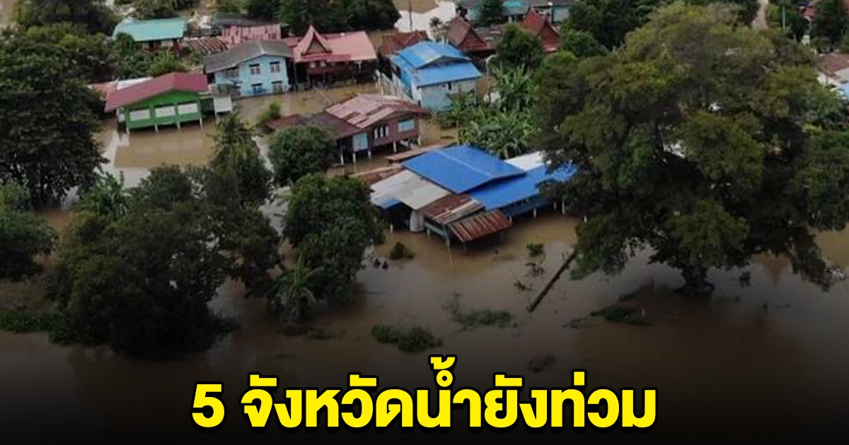 5 จังหวัด ยังเจอสถานการณ์น้ำท่วม