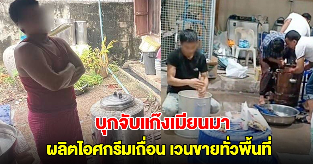 บุกจับแก๊งเมียนมา ผลิตไอศกรีมเถื่อน ตระเวนขายทั่วพื้นที่