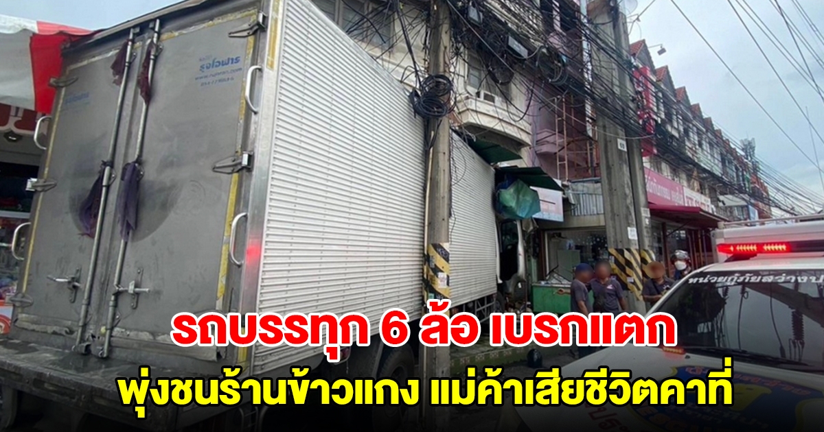 รถบรรทุก 6 ล้อ เบรกแตก พุ่งชนร้านขายข้าวแกงริมถนน แม่ค้าเสียชีวิตคาที่