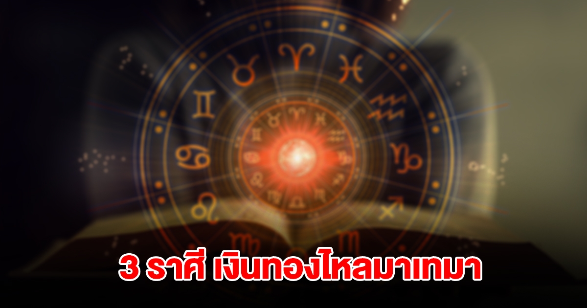 3 ราศี ดวงสุดเฮง เงินทองไหลมาเทมา จะมีโชคใหญ่