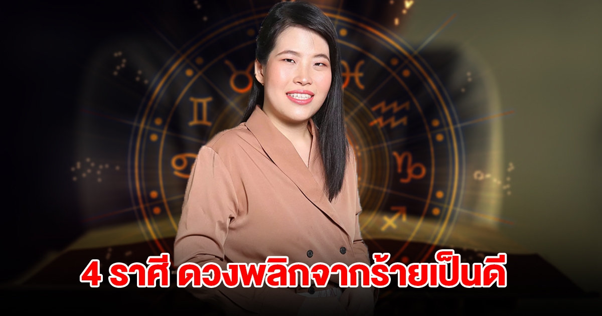 4 ราศี ดวงพลิกจากร้ายเป็นดี บุญพาวาสนาส่ง โชคเข้ามาหา