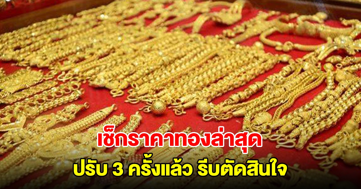 เช็กราคาทองล่าสุด ปรับ 3 ครั้งแล้ว รีบตัดสินใจ