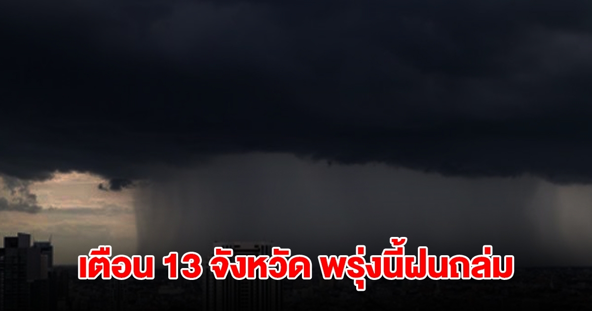 เปิดรายชื่อ 13 จังหวัด พรุ่งนี้เจอฝนถล่มหนักสุด เตรียมรับมือ