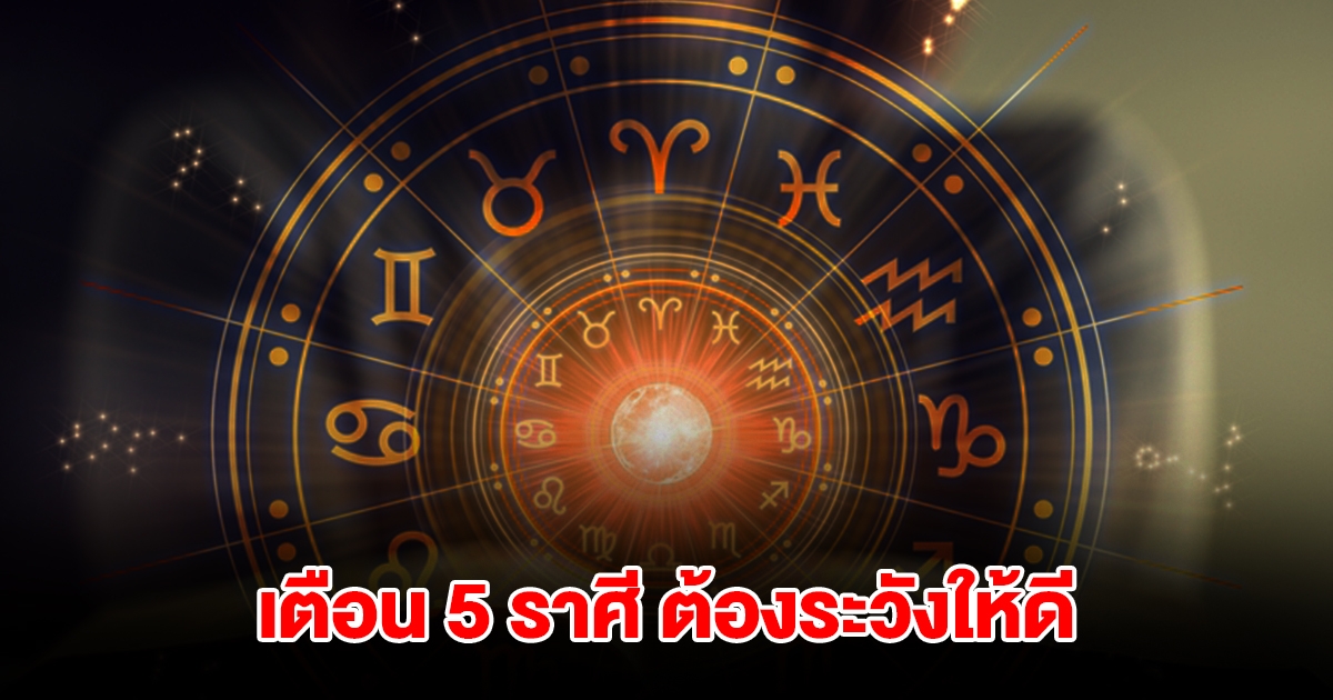 เตือน 5 ราศี ต้องระวังให้ดี