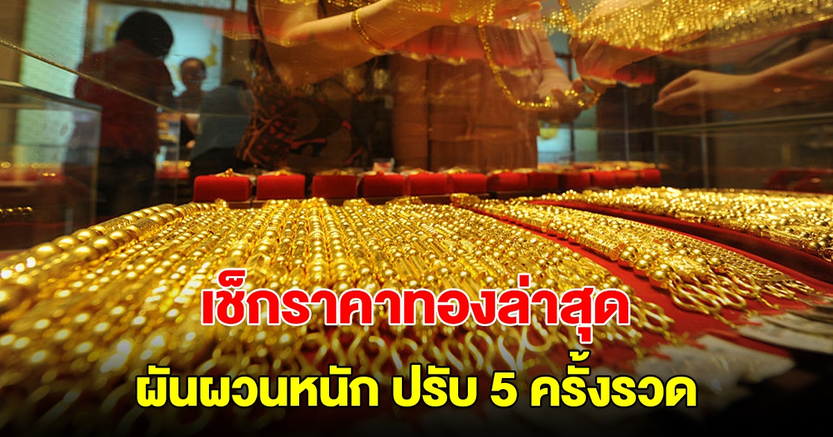 เช็กราคาทองล่าสุด ผันผวนหนัก ปรับ 5 ครั้งรวด รีบตัดสินใจ