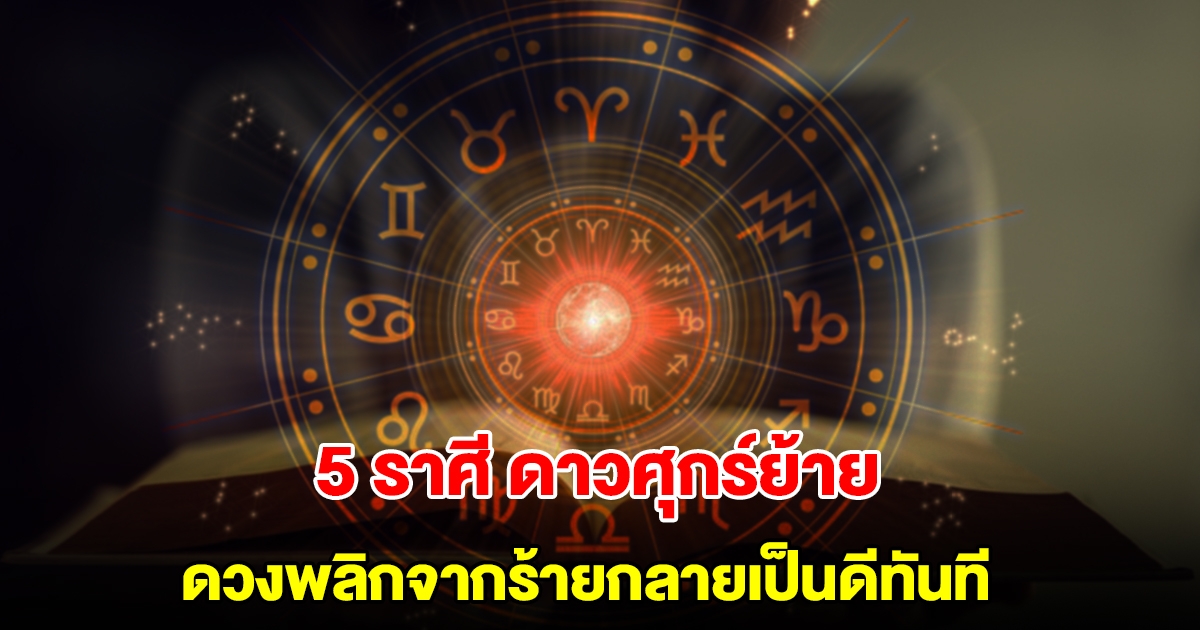 5 ราศี ดาวศุกร์ย้าย ดวงพลิกจากร้ายกลายเป็นดีทันที ชีวิตที่เคยติดขัดจะหมดไป