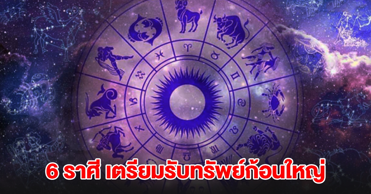 6 ราศี ดวงสุดเฮง เตรียมรับทรัพย์ก้อนใหญ่