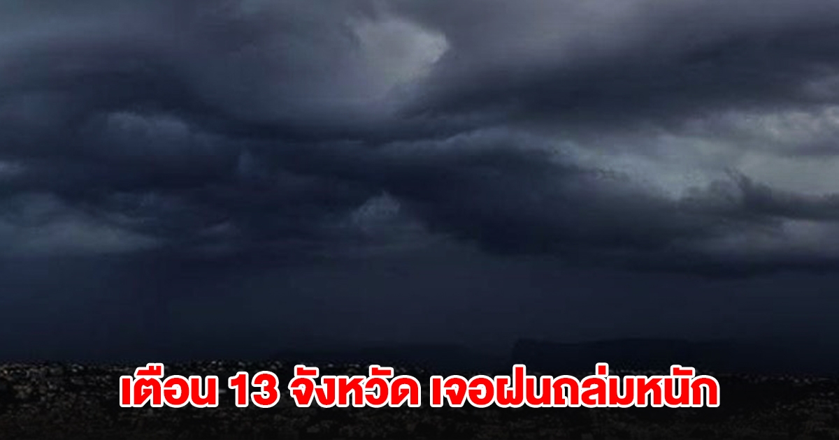 กรมอุตุฯ เตือน 13 จังหวัด เจอฝนถล่มหนัก เตรียมรับมือ