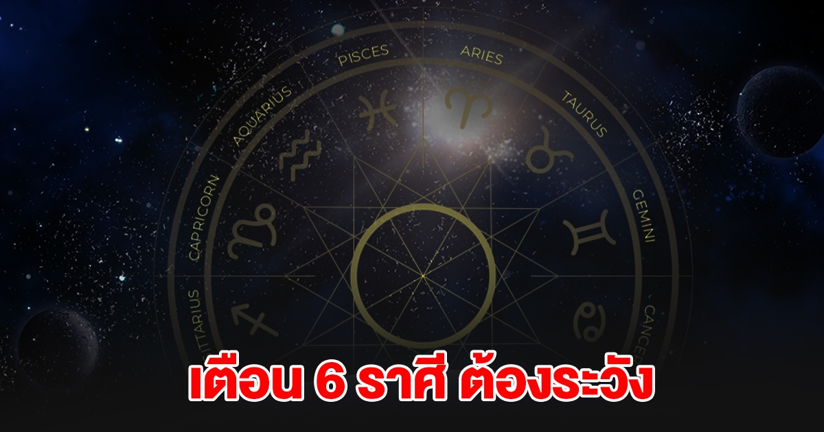 เตือน 6 ราศี ต้องระวังให้ดี