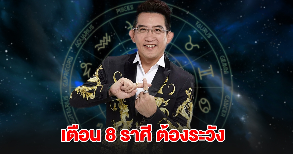 เตือน 8 ราศี ราศีมีน เมษ กรกฎ สิงห์ กันย์ ตุล พิจิก ธนู ต้องระวัง