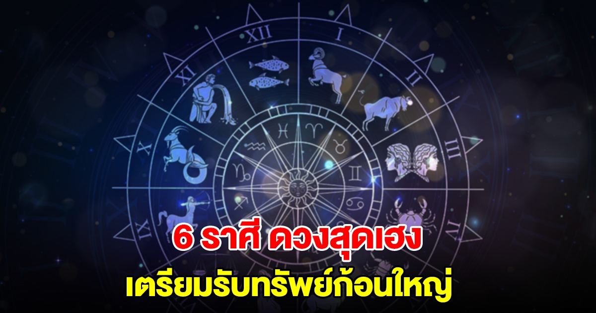 ถึงเวลาแล้ว! 6 ราศี ดวงสุดเฮง เตรียมรับทรัพย์ก้อนใหญ่