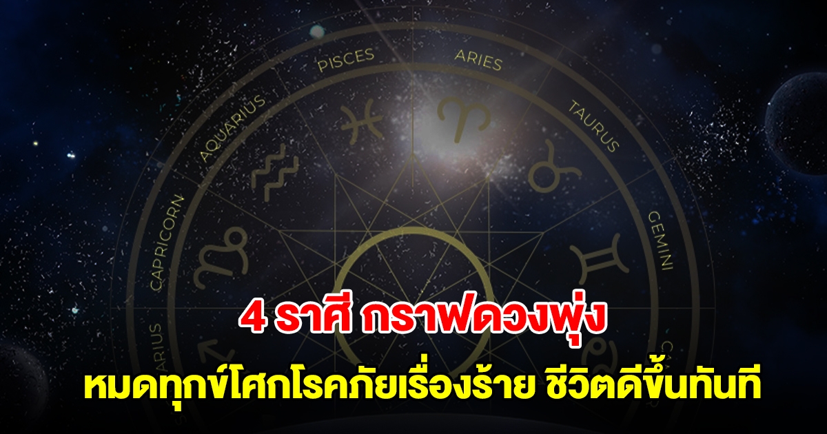 4 ราศี กราฟดวงพุ่ง หมดทุกข์โศกโรคภัยเรื่องร้าย ชีวิตดีขึ้นทันที