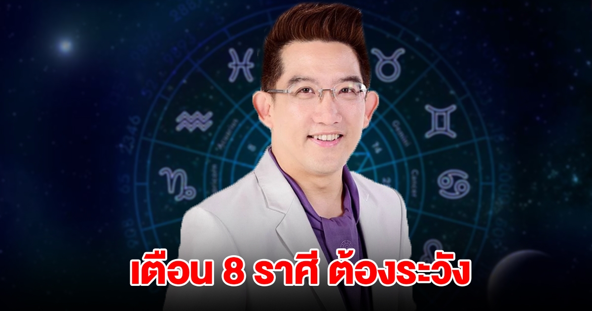 เตือน 8 ราศี ราศีมีน เมษ กรกฎ สิงห์ กันย์ ตุล พิจิก ธนู ต้องระวัง