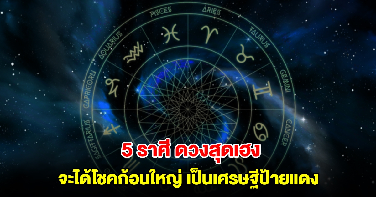 5 ราศี ดวงสุดเฮง จะได้โชคก้อนใหญ่ เป็นเศรษฐีป้ายแดง