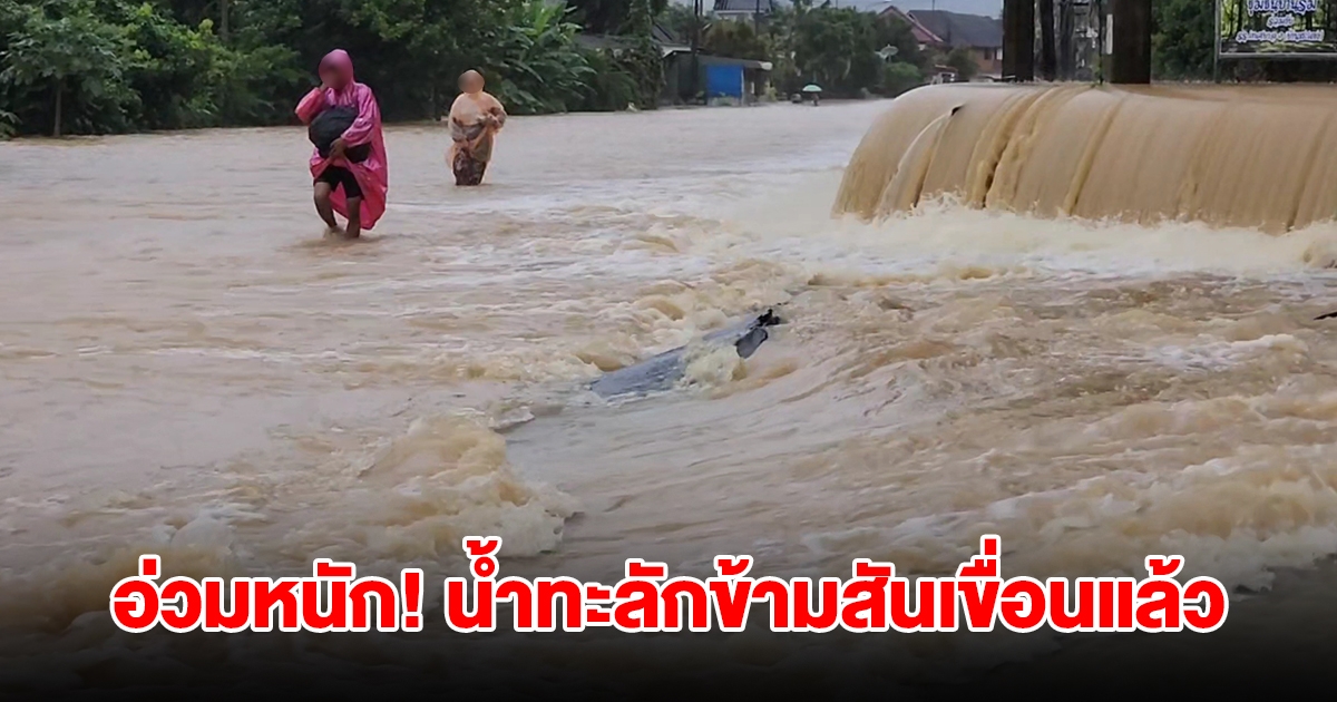 อ่วมหนัก! น้ำทะลักข้ามสันเขื่อนแล้ว ไหลเข้าท่วมบ้านเรือน ถนนหลายสาย