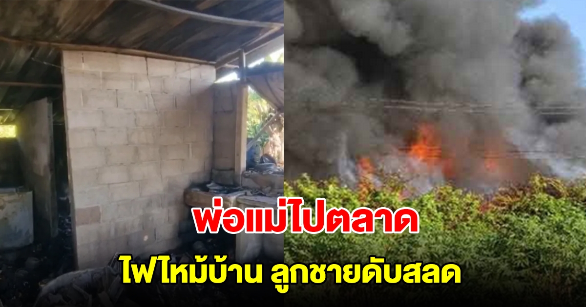 พ่อแม่ใจสลาย ไฟไหม้บ้านขณะออกไปตลาด ลูกชายหนีไม่ทันดับสลด