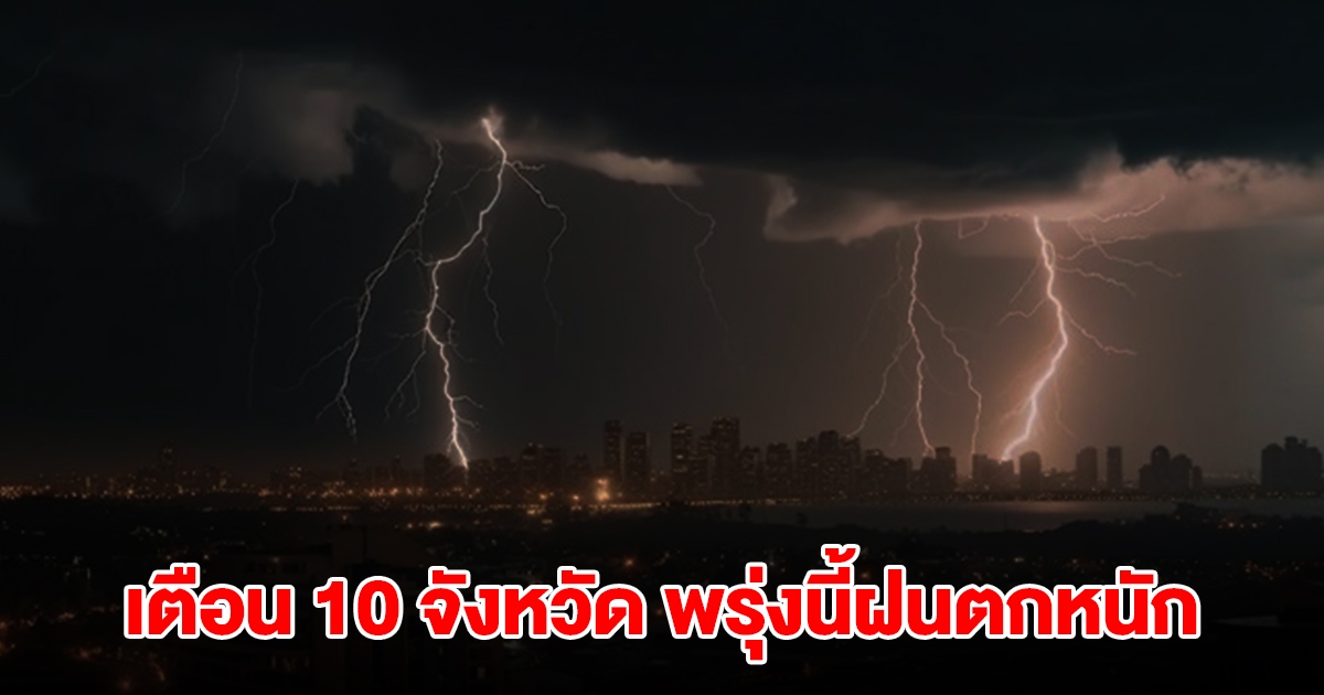 เปิดรายชื่อ 10 จังหวัด พรุ่งนี้เจอฝนถล่มหนักสุด เตรียมรับมือ