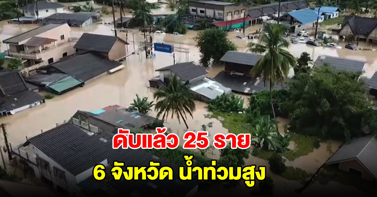 อ่วมหนัก 6 จังหวัด น้ำยังท่วม เสียชีวิตแล้ว 25 ราย กระทบประชาชนกว่า 6.6 แสนครัวเรือน