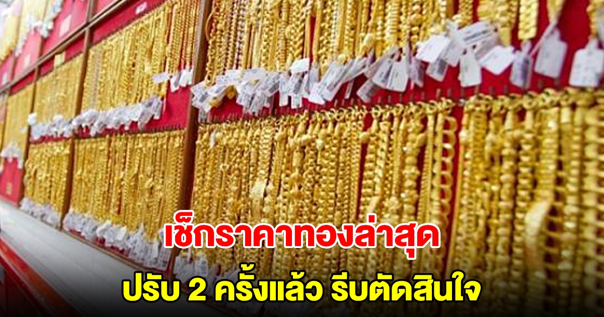 เช็กราคาทองล่าสุด ปรับ 2 ครั้งแล้ว รีบตัดสินใจ