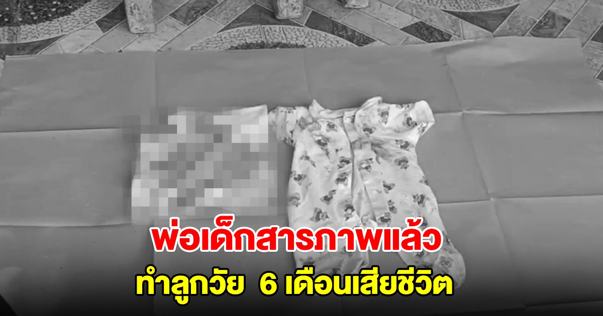 พ่อเด็กสารภาพแล้ว ทำลูกวัย  6 เดือนเสียชีวิต อ้างเครียดเพิ่งทะเลาะกับเมีย