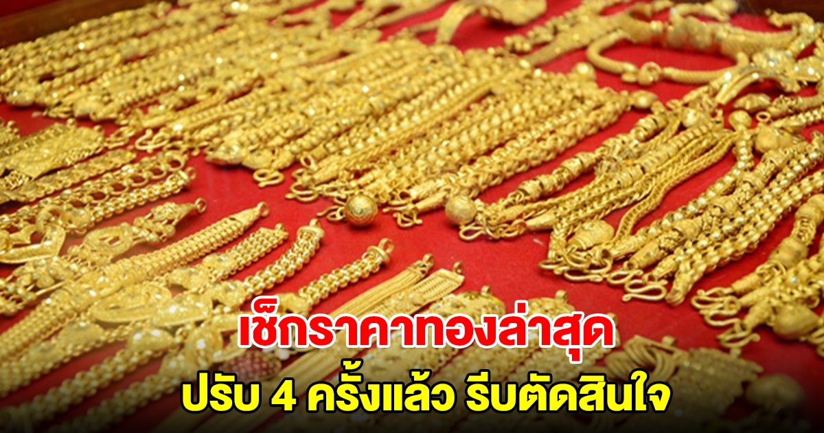 เช็กราคาทองล่าสุด ปรับ 4 ครั้งแล้ว รีบตัดสินใจ