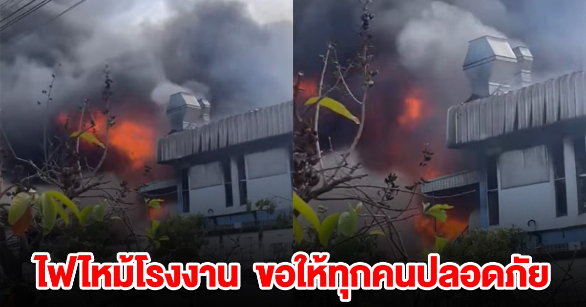 ด่วน! ไฟไหม้โรงงาน ยังคุมเพลิงไม่ได้ ขอให้ทุกคนปลอดภัย