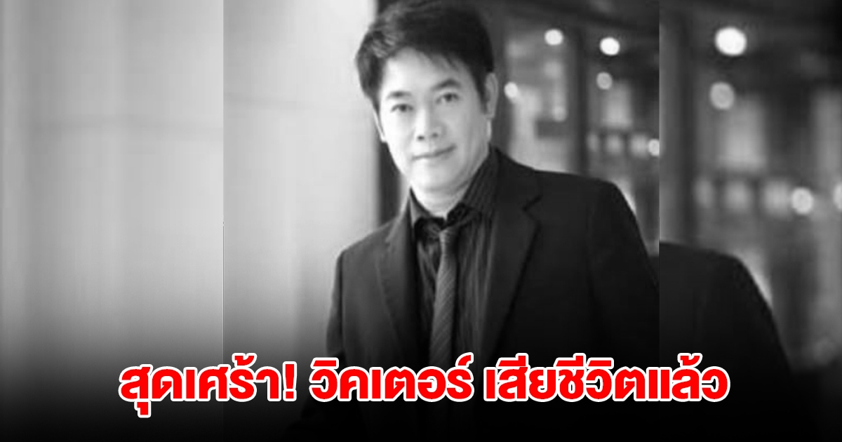 สุดเศร้า! วิคเตอร์ เสียชีวิตแล้ว คนบันเทิง ผู้จัด-นักแสดง ต่างร่วมอาลัย