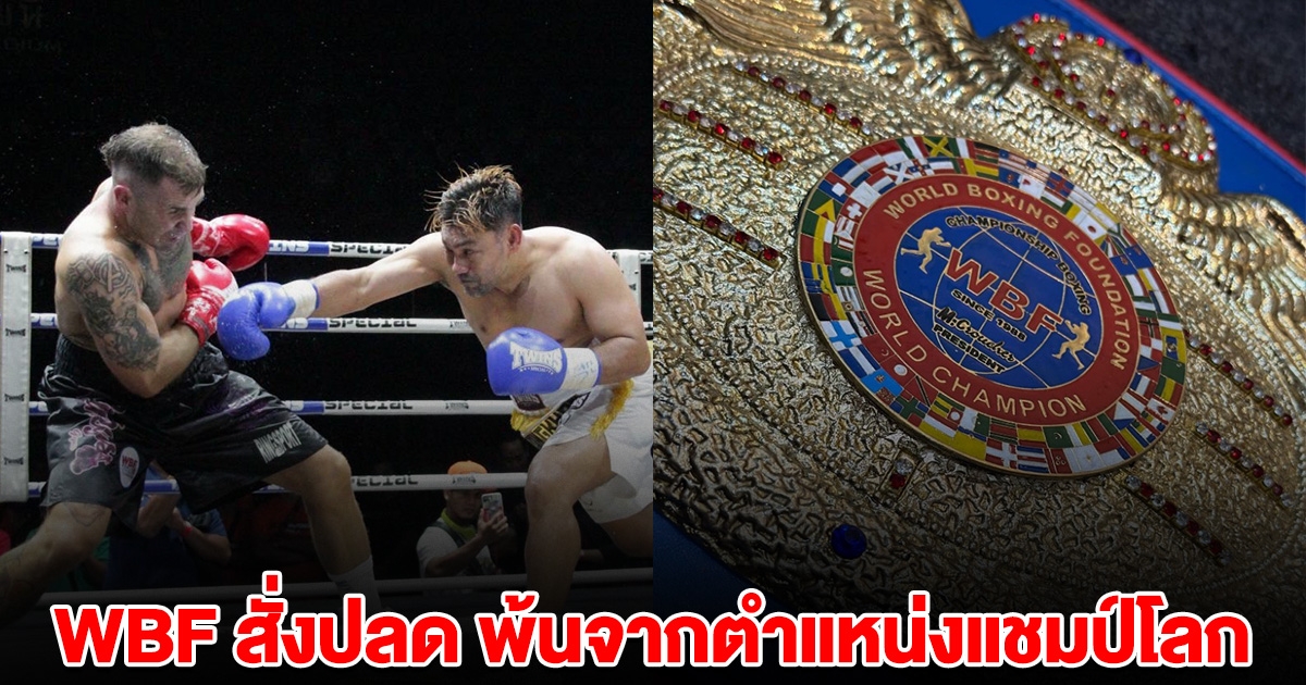 WBF สั่งปลด นักมวยชาวไทย ผู้สร้างตำนาน พ้นจากตำแหน่ง ริบเข็มขัดแชมป์โลกคืน