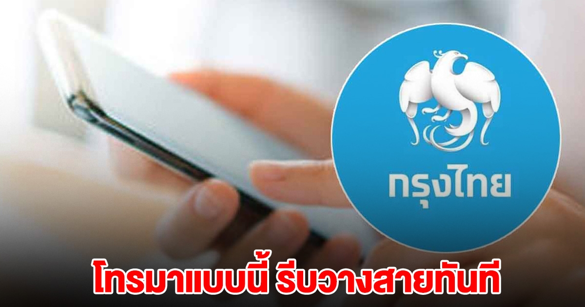 ธนาคารกรุงไทย แจ้งเตือน ถ้ามีคนโทรมาลักษณะนี้ รีบวางสายทันที