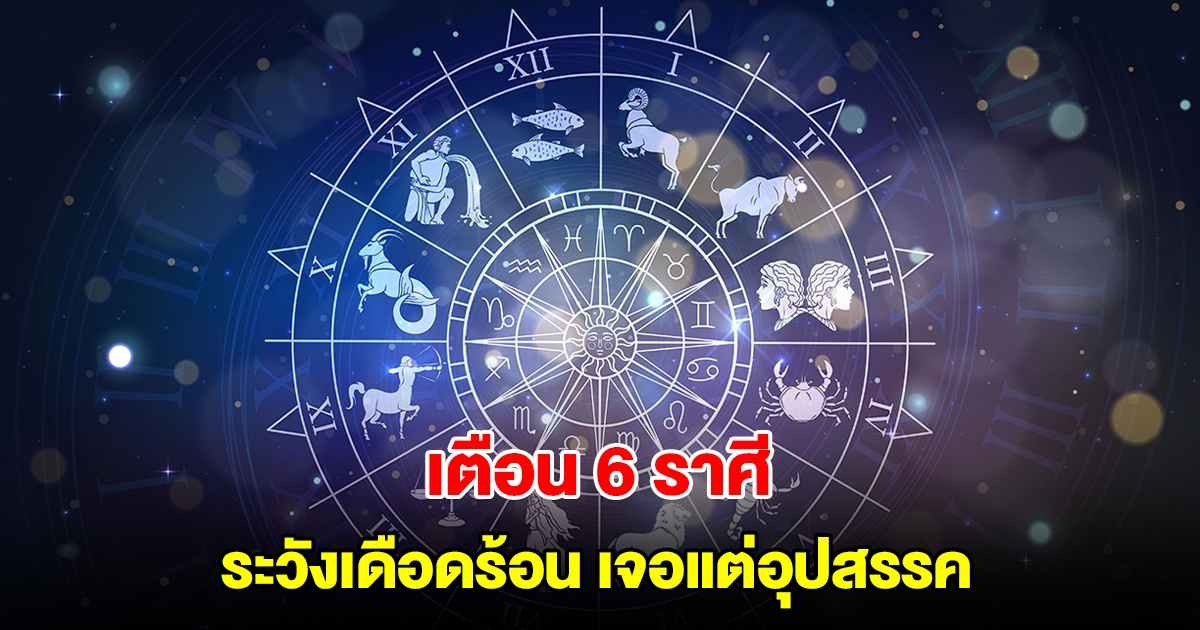 เตือน 6 ราศี ระวังเดือดร้อน เจอแต่อุปสรรค