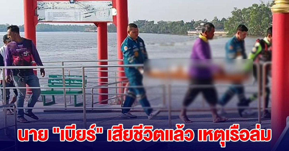 นาย เบียร์ เสียชีวิตแล้ว เรือล่มกลางแม่น้ำบางปะกง