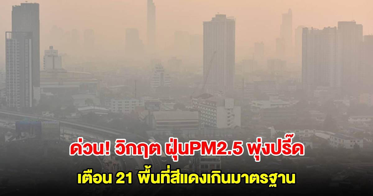 ด่วน! วิกฤต ฝุ่นPM2.5 คุณภาพอากาศสูงพุ่งปรี๊ด เตือน 21 พื้นที่สีแดงเกินมาตรฐาน