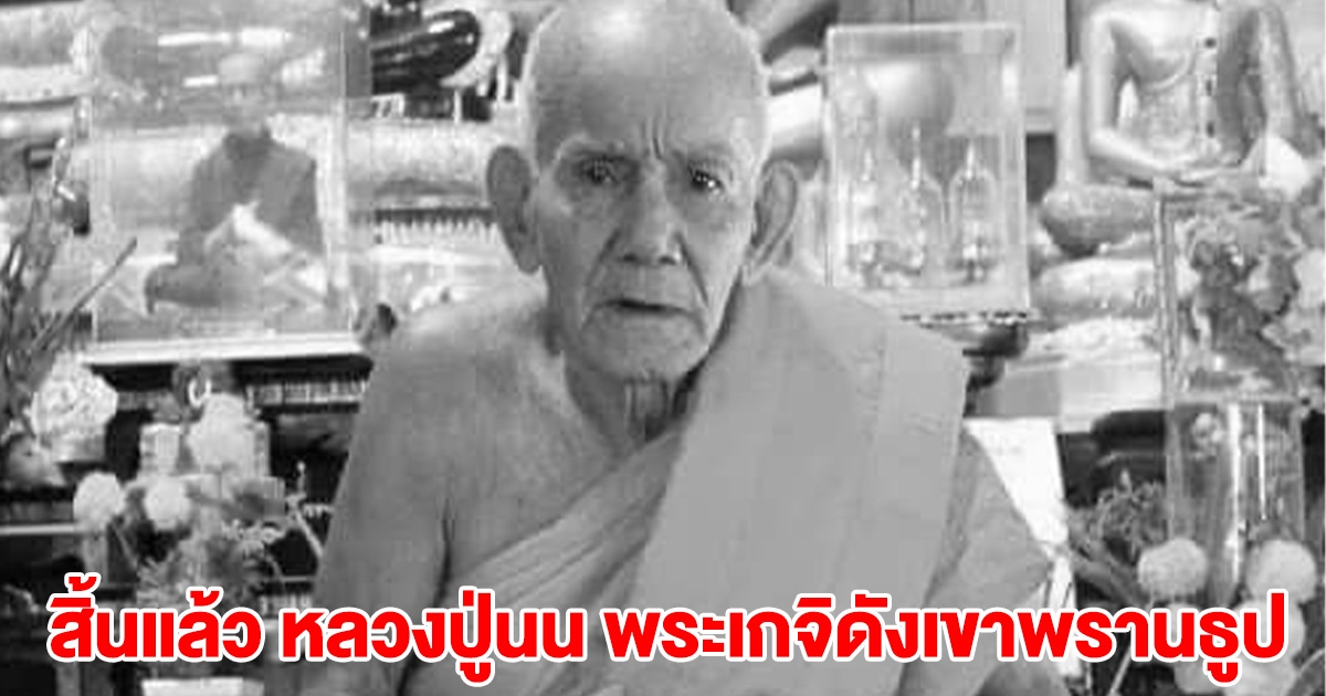 สิ้นแล้ว หลวงปู่นน พระเกจิดังแห่งเขาพรานธูป