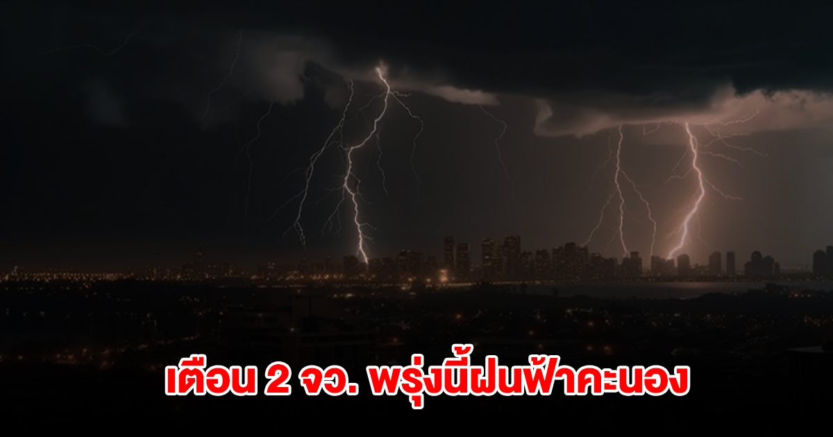 เปิดรายชื่อ 2 จังหวัด พรุ่งนี้เจอฝนฟ้าคะนอง