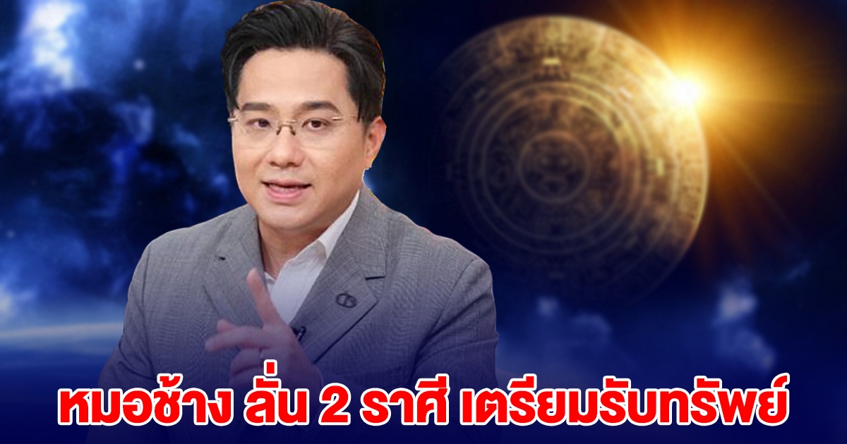 หมอช้าง ลั่น 2 ราศี เตรียมรับทรัพย์ เป็นตัวเต็งเรื่องโชคลาภ