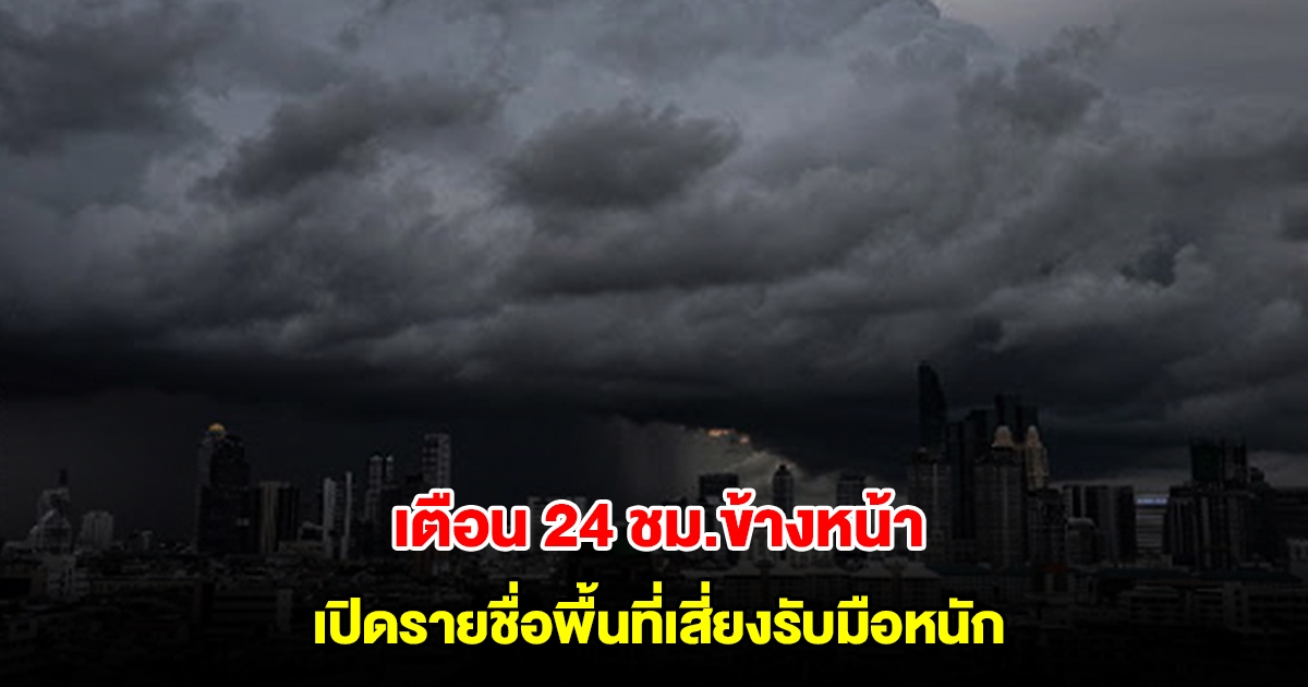 กรมอุตุฯ เตือน 24 ชม.ข้างหน้า เปิดรายชื่อพื้นที่เสี่ยงรับมือหนัก