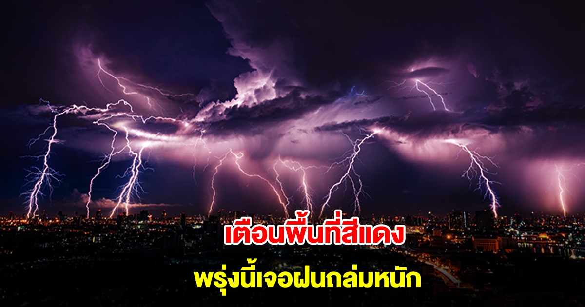 กรมอุตุฯ เตือนพื้นที่สีแดง พรุ่งนี้เจอฝนถล่มหนัก