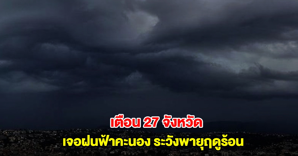 กรมอุตุฯ เตือน 27 จังหวัด เจอฝนฟ้าคะนอง ระวังพายุฤดูร้อน