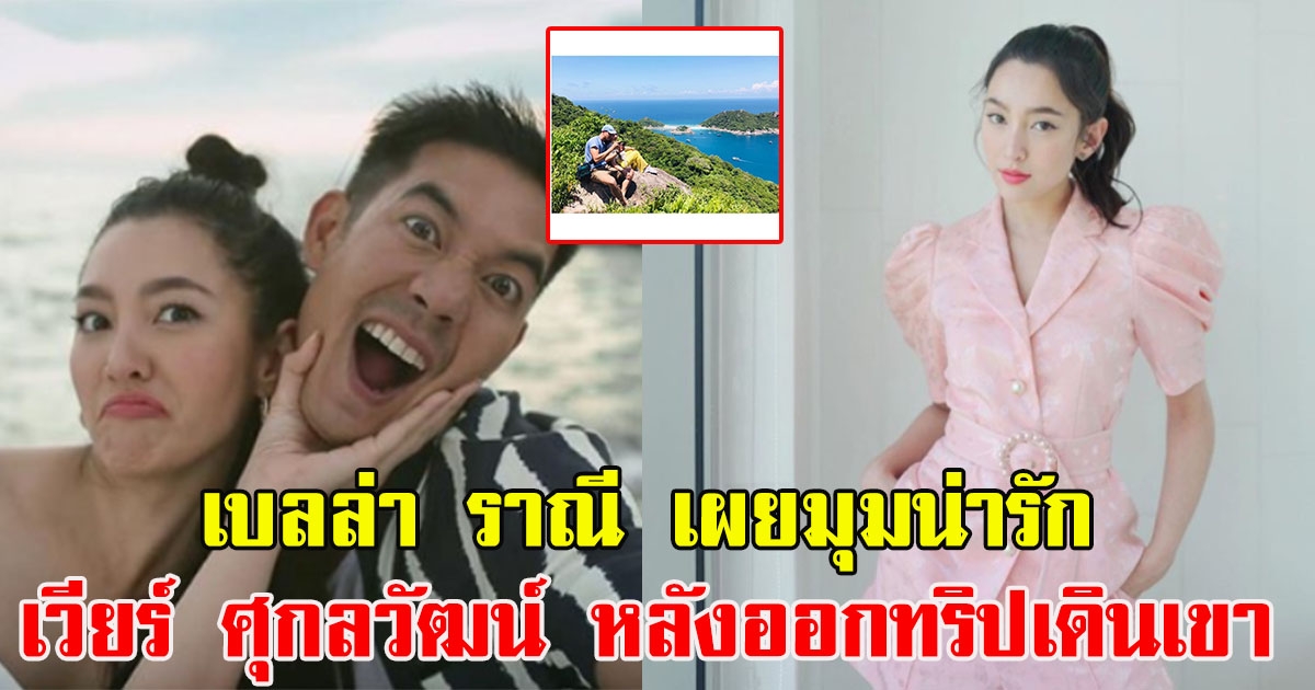 เบลล่า ราณี เผยมุมน่ารัก เวียร์ ศุกลวัฒน์ หลังออกทริปเดินเขา